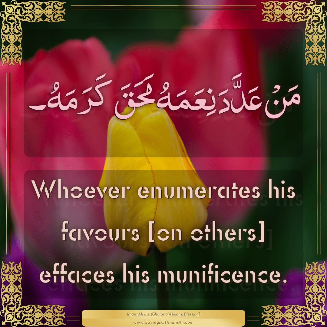 Whoever enumerates his favours [on others] effaces his munificence.